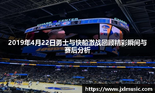 银河2019年4月22日勇士与快船激战回顾精彩瞬间与赛后分析
