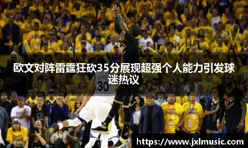 欧文对阵雷霆狂砍35分展现超强个人能力引发球迷热议