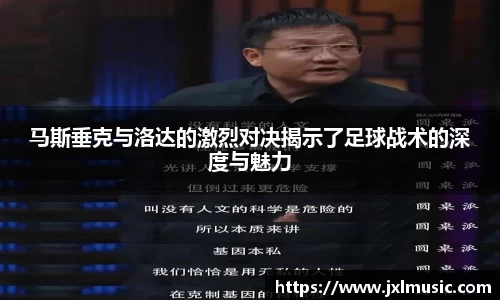 银河马斯垂克与洛达的激烈对决揭示了足球战术的深度与魅力